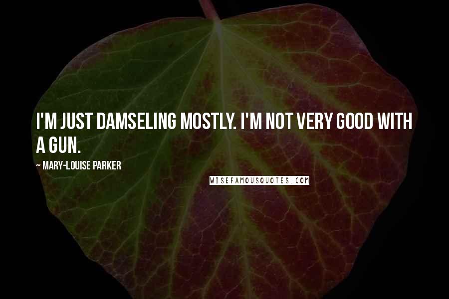 Mary-Louise Parker Quotes: I'm just damseling mostly. I'm not very good with a gun.