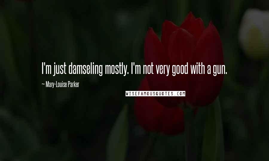 Mary-Louise Parker Quotes: I'm just damseling mostly. I'm not very good with a gun.