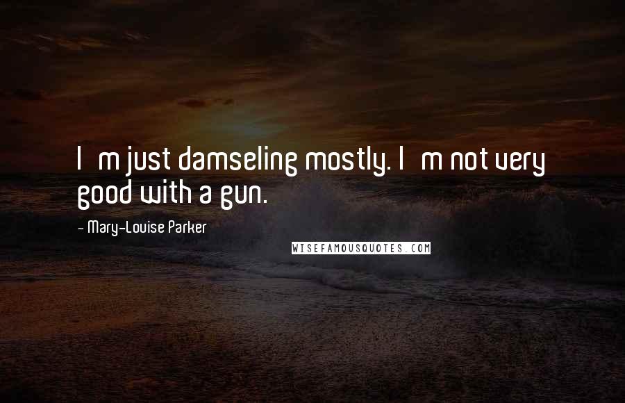 Mary-Louise Parker Quotes: I'm just damseling mostly. I'm not very good with a gun.