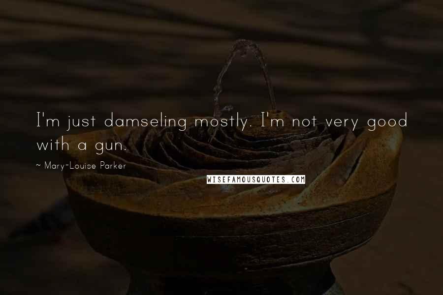 Mary-Louise Parker Quotes: I'm just damseling mostly. I'm not very good with a gun.