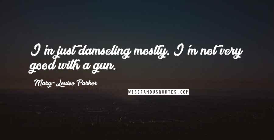 Mary-Louise Parker Quotes: I'm just damseling mostly. I'm not very good with a gun.