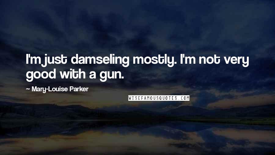 Mary-Louise Parker Quotes: I'm just damseling mostly. I'm not very good with a gun.