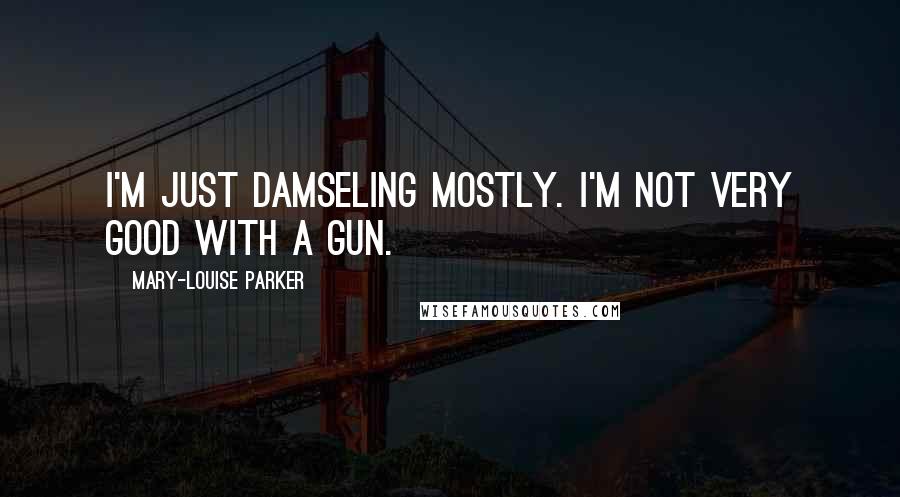 Mary-Louise Parker Quotes: I'm just damseling mostly. I'm not very good with a gun.