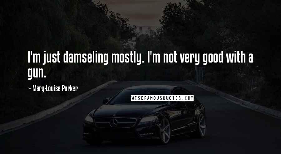 Mary-Louise Parker Quotes: I'm just damseling mostly. I'm not very good with a gun.