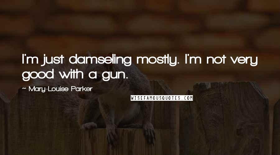 Mary-Louise Parker Quotes: I'm just damseling mostly. I'm not very good with a gun.