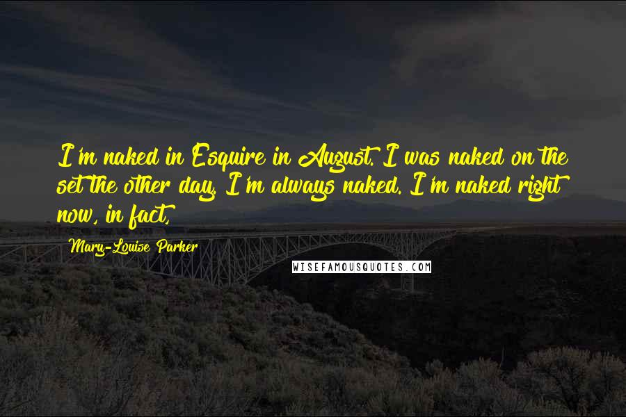 Mary-Louise Parker Quotes: I'm naked in Esquire in August. I was naked on the set the other day. I'm always naked. I'm naked right now, in fact,