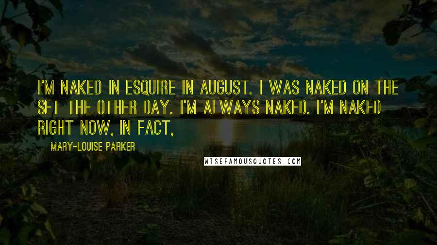 Mary-Louise Parker Quotes: I'm naked in Esquire in August. I was naked on the set the other day. I'm always naked. I'm naked right now, in fact,