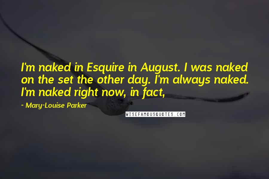 Mary-Louise Parker Quotes: I'm naked in Esquire in August. I was naked on the set the other day. I'm always naked. I'm naked right now, in fact,