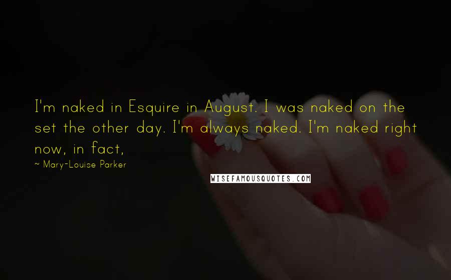 Mary-Louise Parker Quotes: I'm naked in Esquire in August. I was naked on the set the other day. I'm always naked. I'm naked right now, in fact,