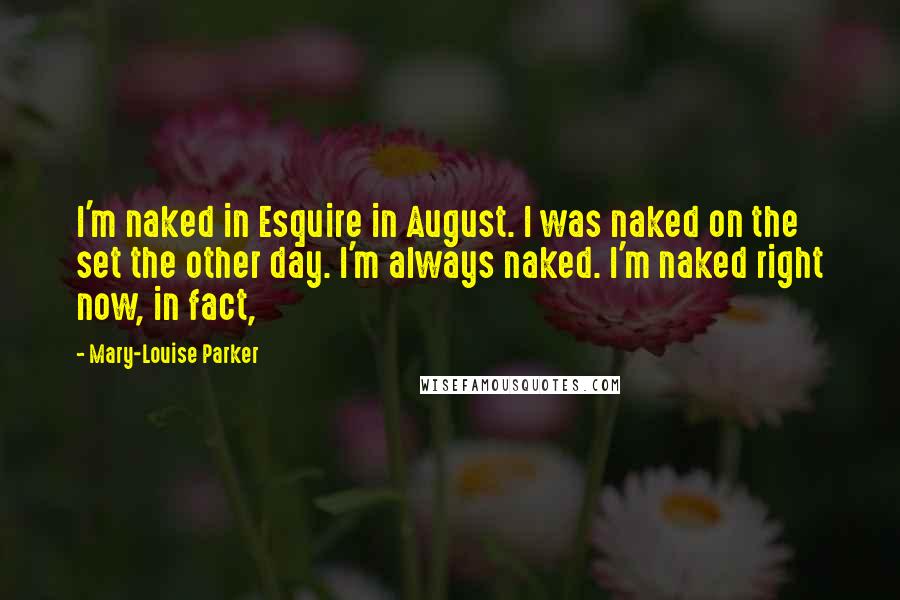 Mary-Louise Parker Quotes: I'm naked in Esquire in August. I was naked on the set the other day. I'm always naked. I'm naked right now, in fact,