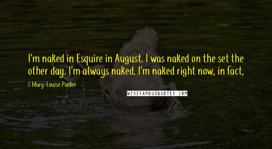 Mary-Louise Parker Quotes: I'm naked in Esquire in August. I was naked on the set the other day. I'm always naked. I'm naked right now, in fact,