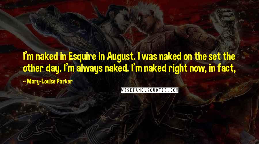 Mary-Louise Parker Quotes: I'm naked in Esquire in August. I was naked on the set the other day. I'm always naked. I'm naked right now, in fact,