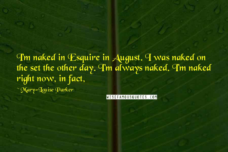 Mary-Louise Parker Quotes: I'm naked in Esquire in August. I was naked on the set the other day. I'm always naked. I'm naked right now, in fact,