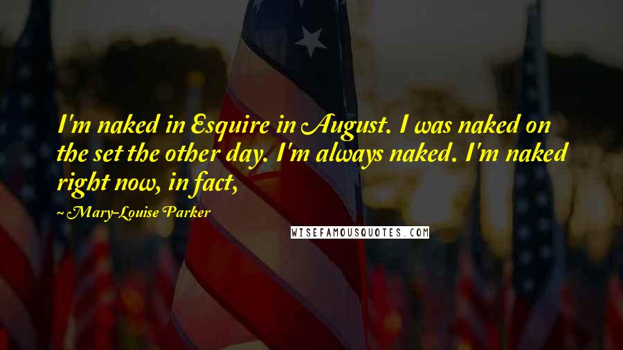 Mary-Louise Parker Quotes: I'm naked in Esquire in August. I was naked on the set the other day. I'm always naked. I'm naked right now, in fact,