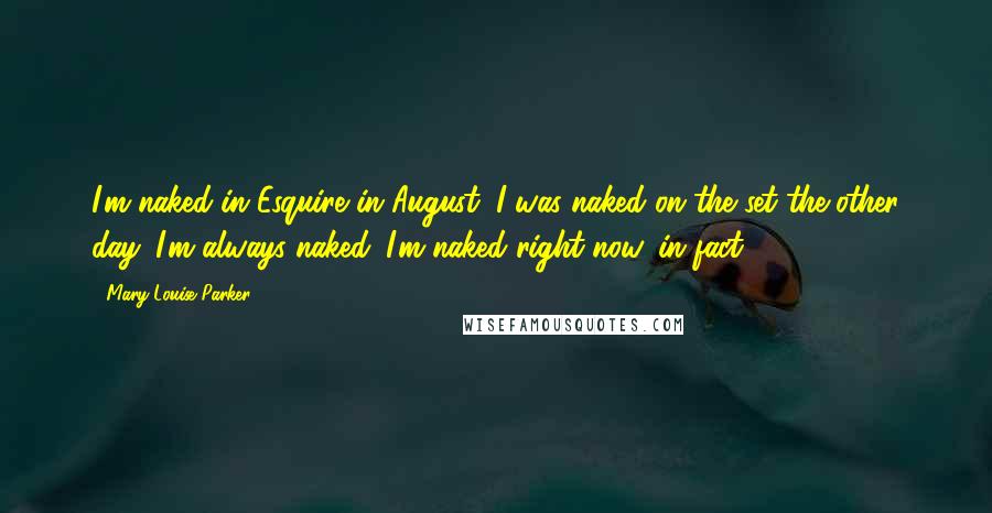 Mary-Louise Parker Quotes: I'm naked in Esquire in August. I was naked on the set the other day. I'm always naked. I'm naked right now, in fact,