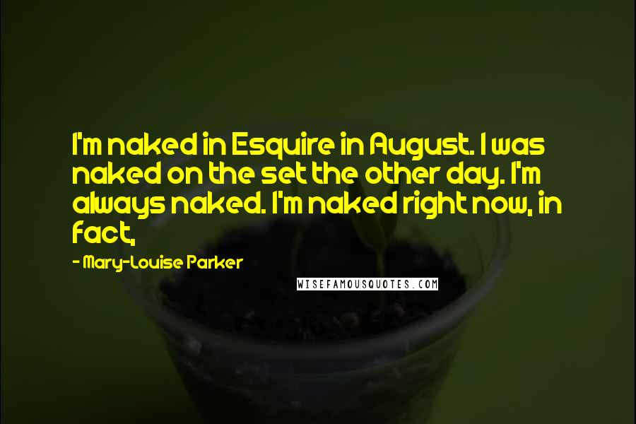 Mary-Louise Parker Quotes: I'm naked in Esquire in August. I was naked on the set the other day. I'm always naked. I'm naked right now, in fact,