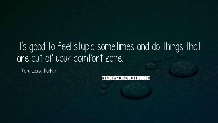 Mary-Louise Parker Quotes: It's good to feel stupid sometimes and do things that are out of your comfort zone.