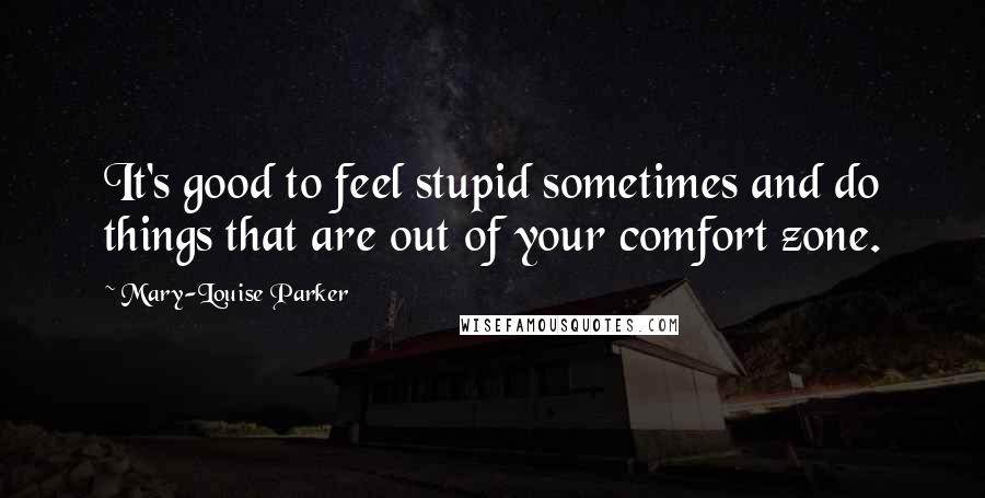 Mary-Louise Parker Quotes: It's good to feel stupid sometimes and do things that are out of your comfort zone.