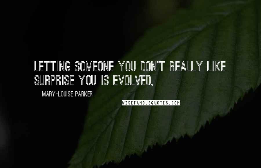 Mary-Louise Parker Quotes: Letting someone you don't really like surprise you is evolved,