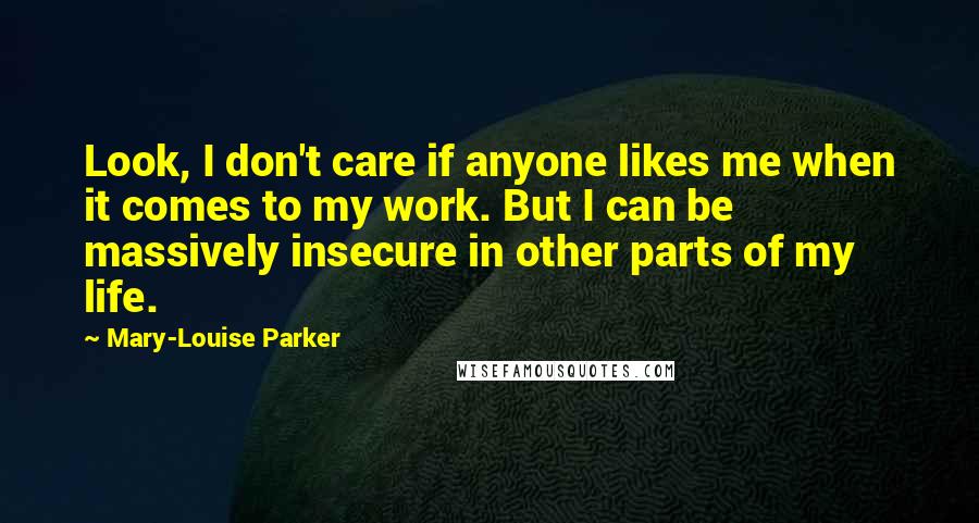 Mary-Louise Parker Quotes: Look, I don't care if anyone likes me when it comes to my work. But I can be massively insecure in other parts of my life.