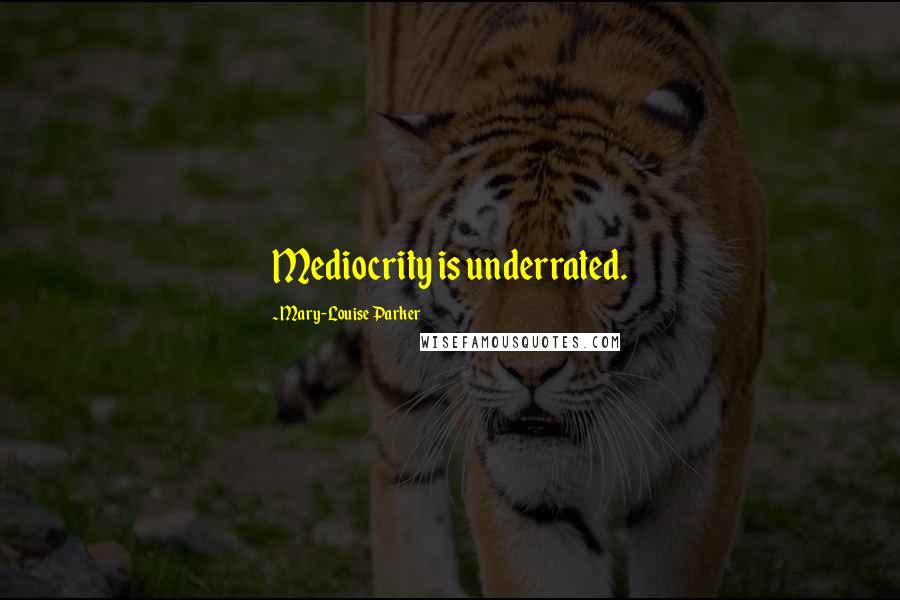 Mary-Louise Parker Quotes: Mediocrity is underrated.