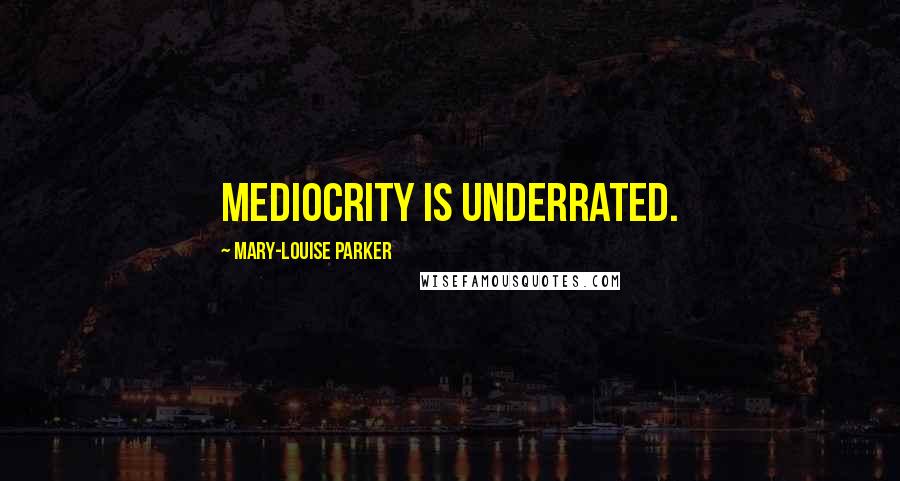 Mary-Louise Parker Quotes: Mediocrity is underrated.