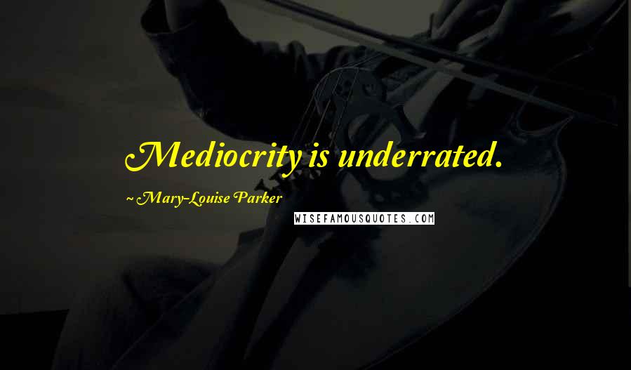 Mary-Louise Parker Quotes: Mediocrity is underrated.