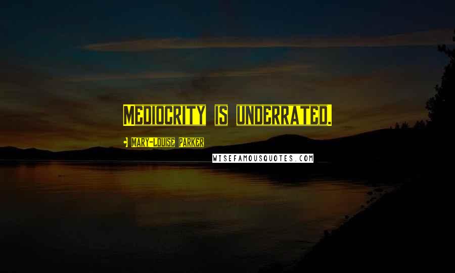Mary-Louise Parker Quotes: Mediocrity is underrated.