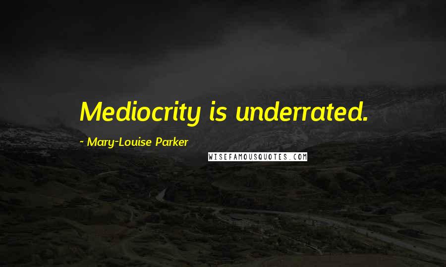Mary-Louise Parker Quotes: Mediocrity is underrated.