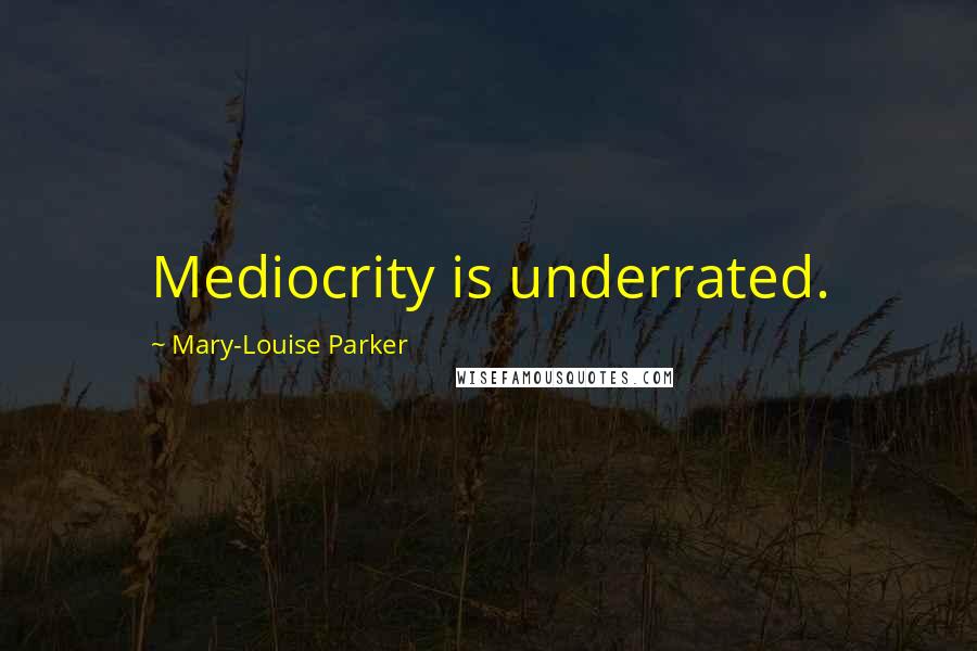 Mary-Louise Parker Quotes: Mediocrity is underrated.