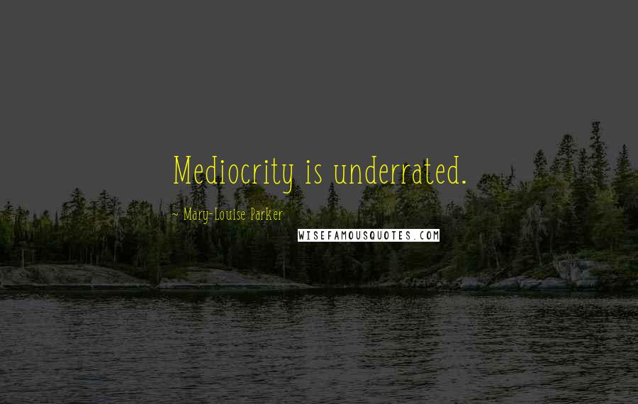 Mary-Louise Parker Quotes: Mediocrity is underrated.