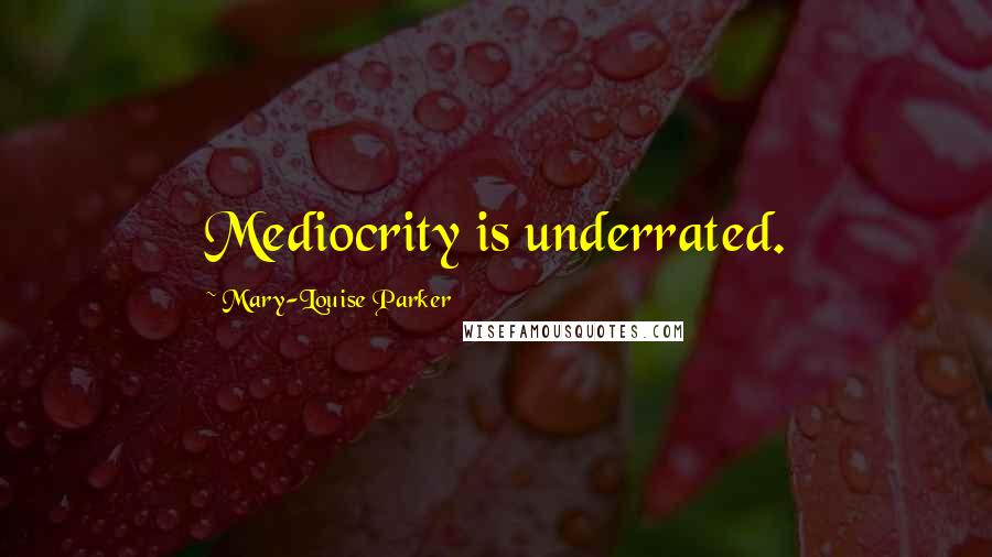 Mary-Louise Parker Quotes: Mediocrity is underrated.