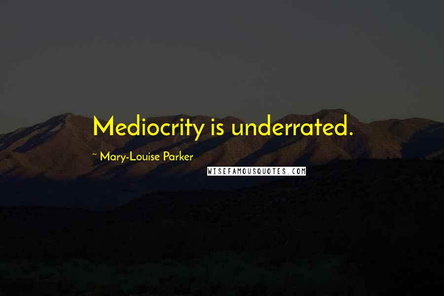 Mary-Louise Parker Quotes: Mediocrity is underrated.