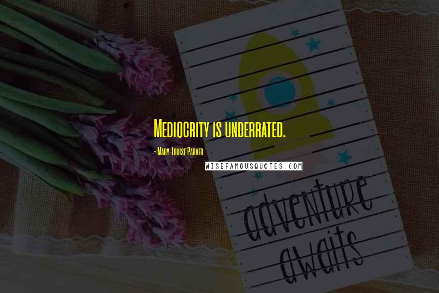 Mary-Louise Parker Quotes: Mediocrity is underrated.