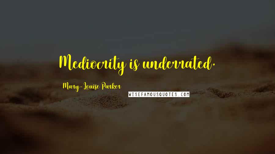 Mary-Louise Parker Quotes: Mediocrity is underrated.