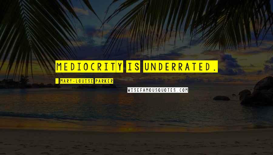 Mary-Louise Parker Quotes: Mediocrity is underrated.