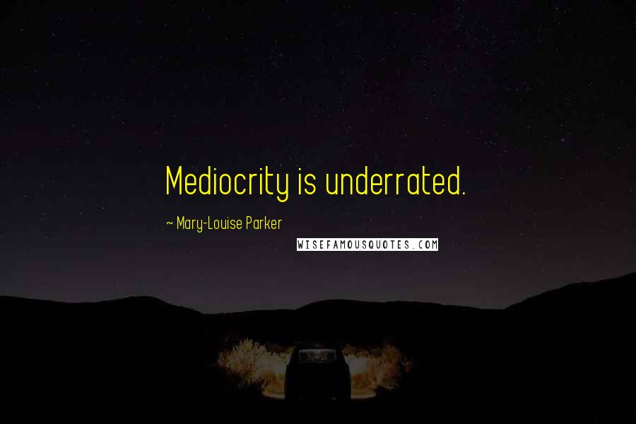 Mary-Louise Parker Quotes: Mediocrity is underrated.
