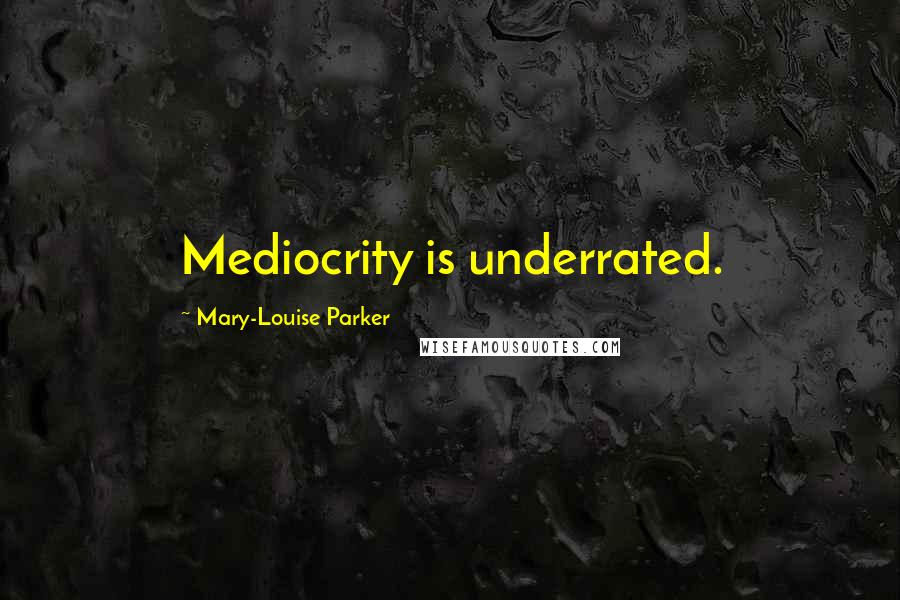 Mary-Louise Parker Quotes: Mediocrity is underrated.