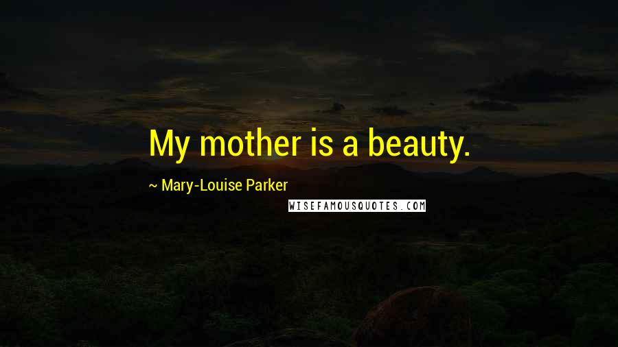 Mary-Louise Parker Quotes: My mother is a beauty.