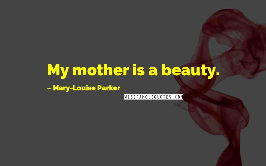 Mary-Louise Parker Quotes: My mother is a beauty.