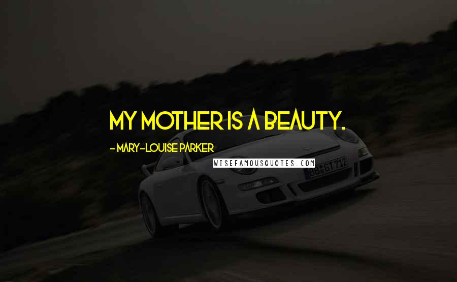 Mary-Louise Parker Quotes: My mother is a beauty.