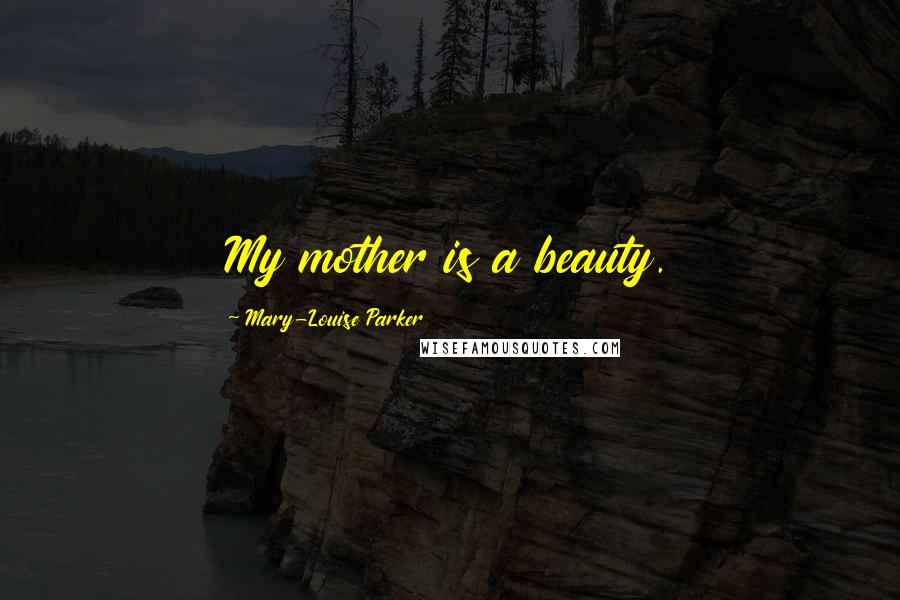 Mary-Louise Parker Quotes: My mother is a beauty.