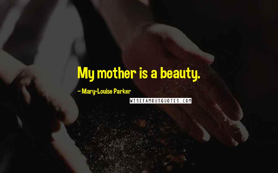 Mary-Louise Parker Quotes: My mother is a beauty.