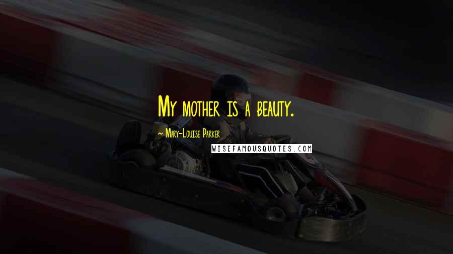 Mary-Louise Parker Quotes: My mother is a beauty.