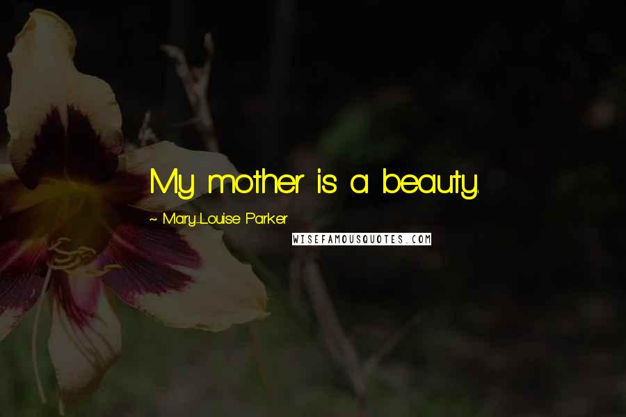 Mary-Louise Parker Quotes: My mother is a beauty.