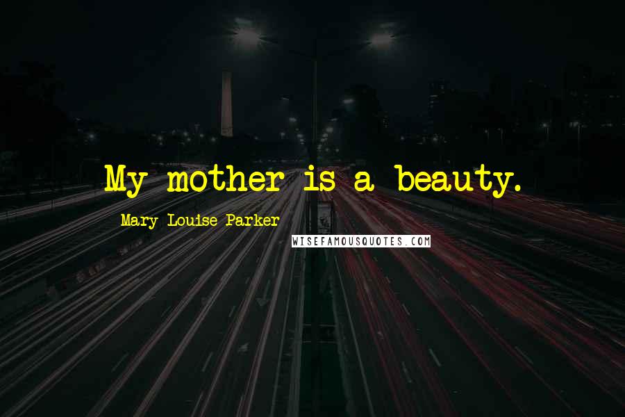 Mary-Louise Parker Quotes: My mother is a beauty.