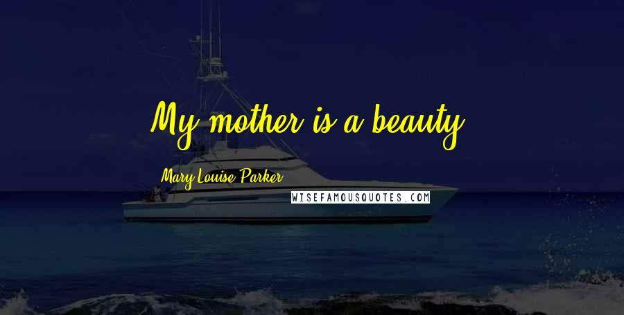 Mary-Louise Parker Quotes: My mother is a beauty.