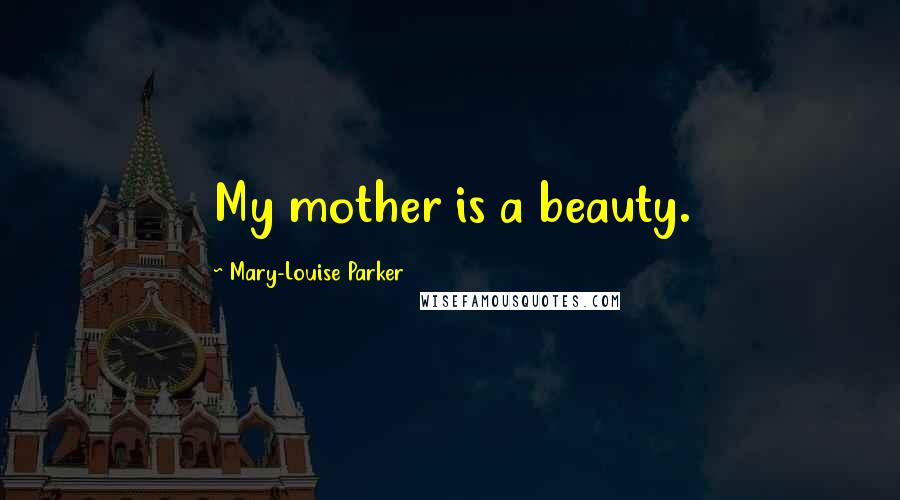 Mary-Louise Parker Quotes: My mother is a beauty.