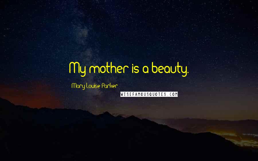 Mary-Louise Parker Quotes: My mother is a beauty.