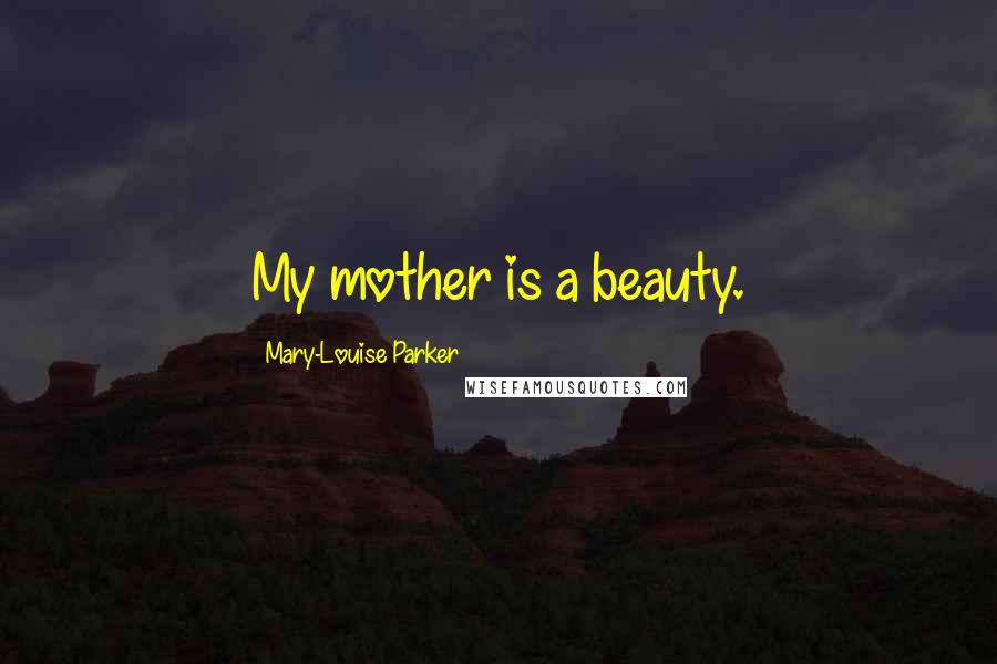 Mary-Louise Parker Quotes: My mother is a beauty.